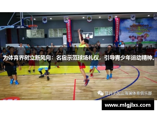 为体育界树立新风向：名宿示范球场礼仪，引导青少年运动精神。