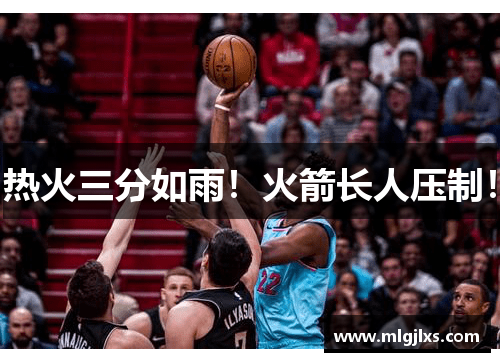 热火三分如雨！火箭长人压制！